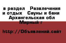  в раздел : Развлечения и отдых » Сауны и бани . Архангельская обл.,Мирный г.